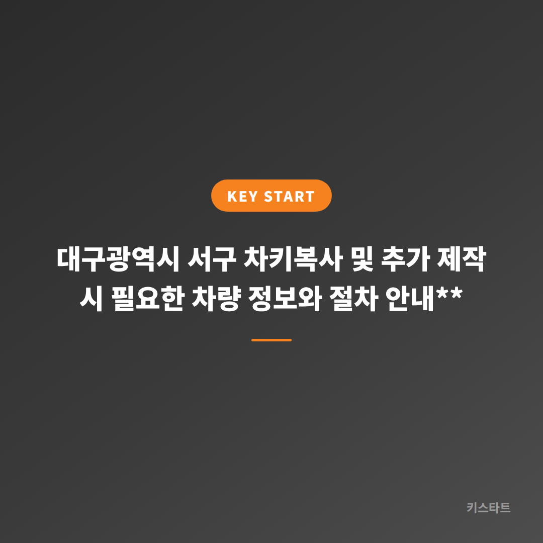 대구광역시 서구 차키복사 및 추가 제작 시 필요한 차량 정보와 절차 안내**