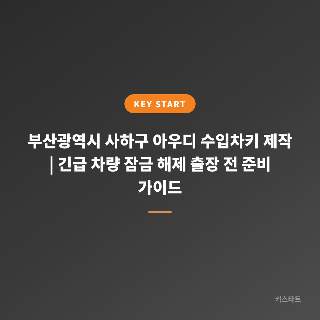 부산광역시 사하구 아우디 수입차키 제작 | 긴급 차량 잠금 해제 출장 전 준비 가이드