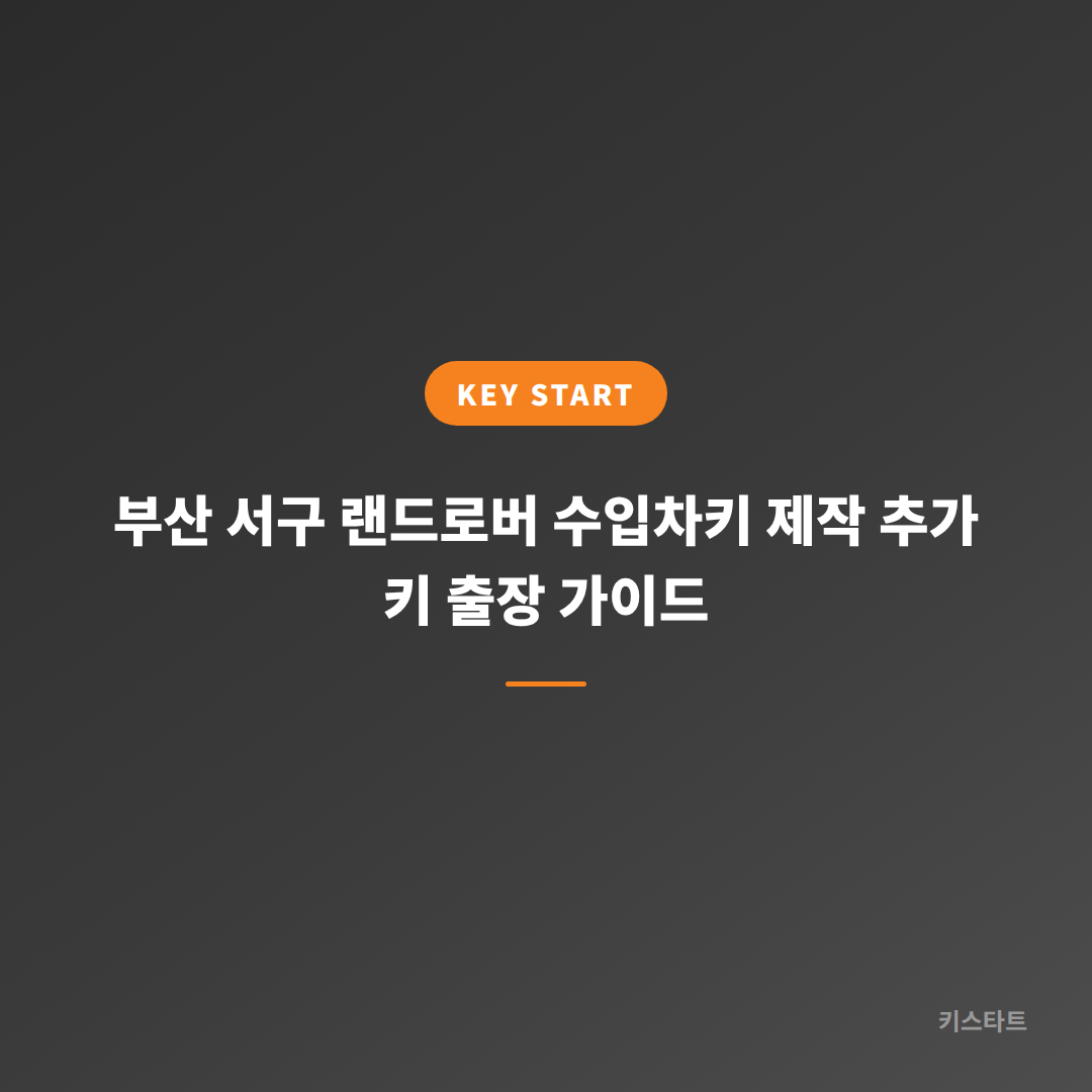 부산 서구 랜드로버 수입차키 제작 추가 키 출장 가이드