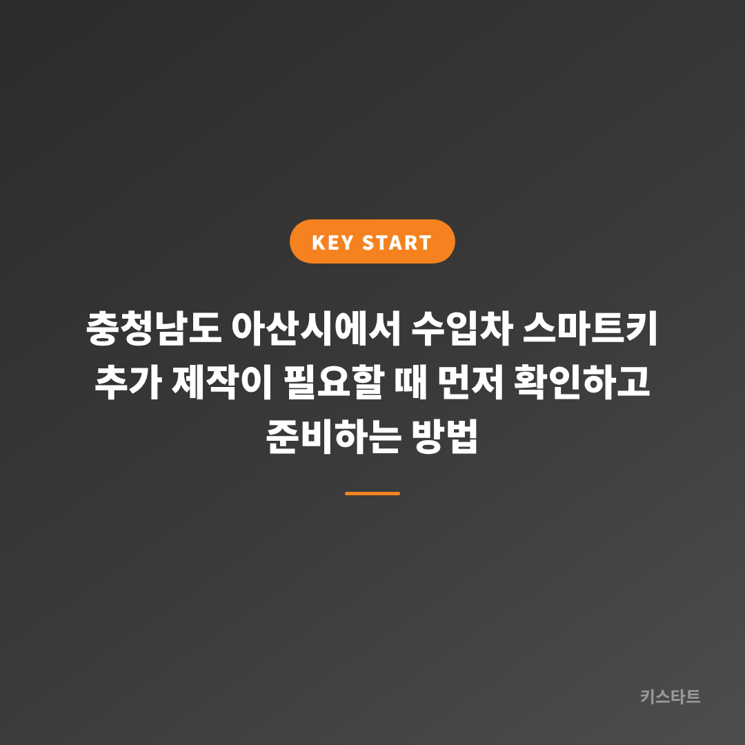 충청남도 아산시에서 수입차 스마트키 추가 제작이 필요할 때 먼저 확인하고 준비하는 방법