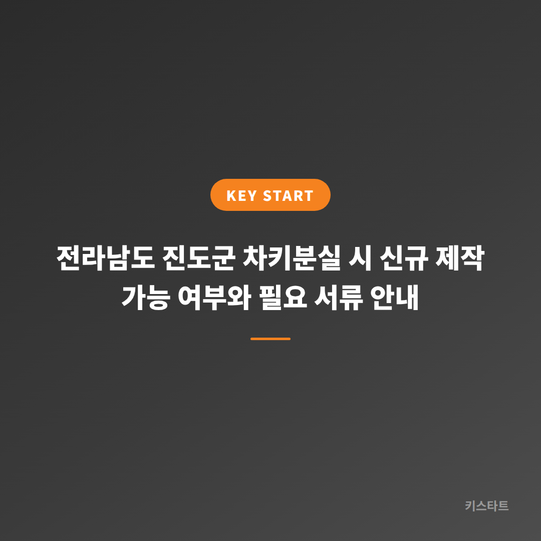 전라남도 진도군 차키분실 시 신규 제작 가능 여부와 필요 서류 안내